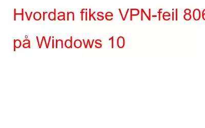 Hvordan fikse VPN-feil 806 på Windows 10