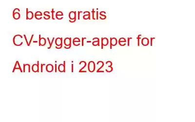 6 beste gratis CV-bygger-apper for Android i 2023