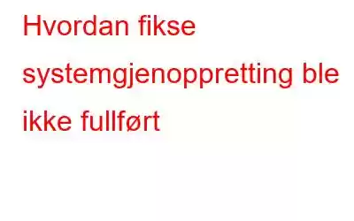 Hvordan fikse systemgjenoppretting ble ikke fullført