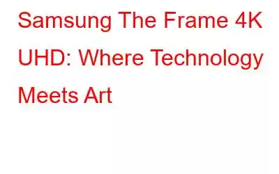 Samsung The Frame 4K UHD: Where Technology Meets Art