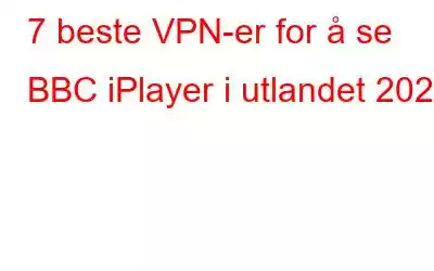 7 beste VPN-er for å se BBC iPlayer i utlandet 2023