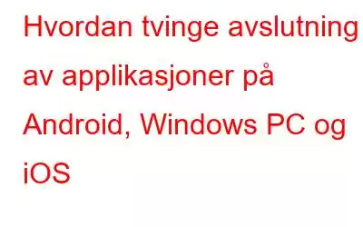 Hvordan tvinge avslutning av applikasjoner på Android, Windows PC og iOS