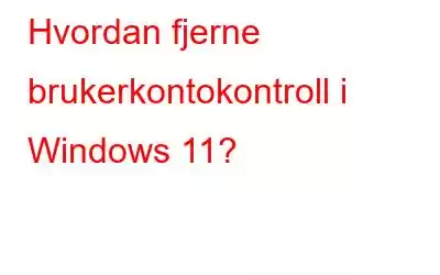 Hvordan fjerne brukerkontokontroll i Windows 11?