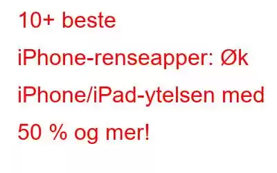 10+ beste iPhone-renseapper: Øk iPhone/iPad-ytelsen med 50 % og mer!