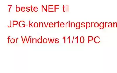 7 beste NEF til JPG-konverteringsprogramvare for Windows 11/10 PC