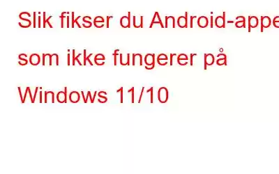 Slik fikser du Android-apper som ikke fungerer på Windows 11/10