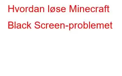 Hvordan løse Minecraft Black Screen-problemet