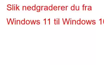 Slik nedgraderer du fra Windows 11 til Windows 10