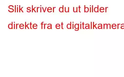 Slik skriver du ut bilder direkte fra et digitalkamera