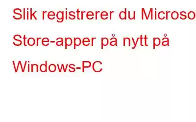 Slik registrerer du Microsoft Store-apper på nytt på Windows-PC