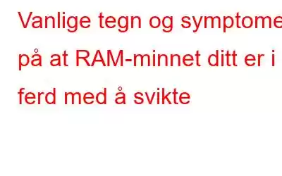 Vanlige tegn og symptomer på at RAM-minnet ditt er i ferd med å svikte