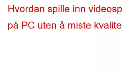 Hvordan spille inn videospill på PC uten å miste kvalitet