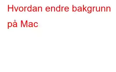 Hvordan endre bakgrunn på Mac