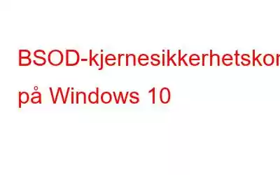 BSOD-kjernesikkerhetskontrollfeil på Windows 10