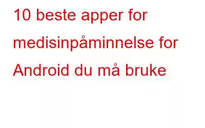 10 beste apper for medisinpåminnelse for Android du må bruke