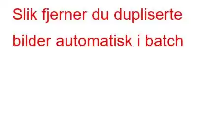 Slik fjerner du dupliserte bilder automatisk i batch