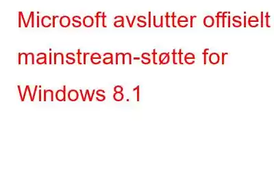 Microsoft avslutter offisielt mainstream-støtte for Windows 8.1