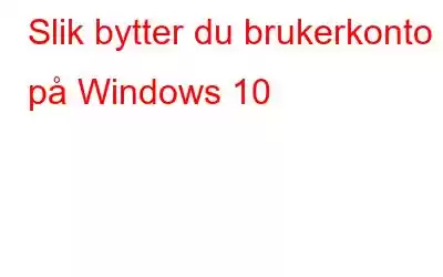 Slik bytter du brukerkonto på Windows 10