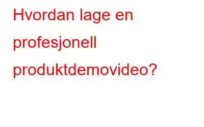 Hvordan lage en profesjonell produktdemovideo?