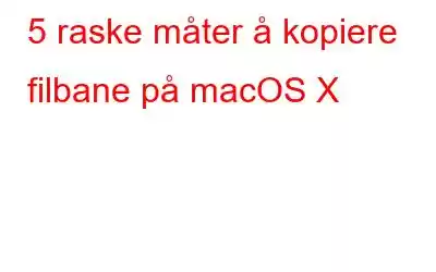 5 raske måter å kopiere filbane på macOS X