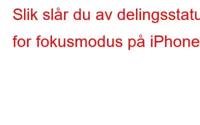 Slik slår du av delingsstatus for fokusmodus på iPhone