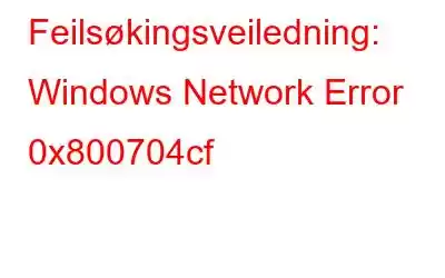 Feilsøkingsveiledning: Windows Network Error 0x800704cf