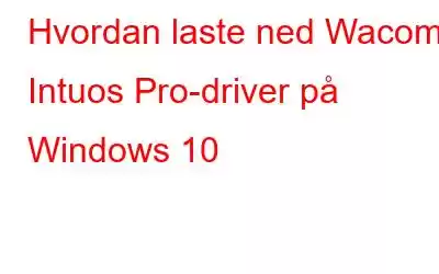 Hvordan laste ned Wacom Intuos Pro-driver på Windows 10