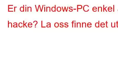 Er din Windows-PC enkel å hacke? La oss finne det ut