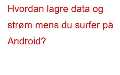 Hvordan lagre data og strøm mens du surfer på Android?