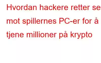 Hvordan hackere retter seg mot spillernes PC-er for å tjene millioner på krypto