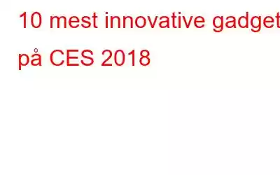 10 mest innovative gadgets på CES 2018