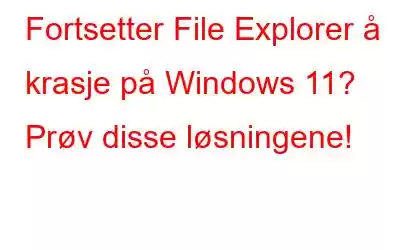 Fortsetter File Explorer å krasje på Windows 11? Prøv disse løsningene!