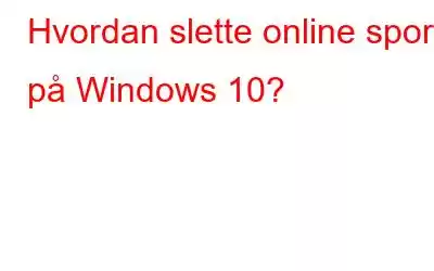 Hvordan slette online spor på Windows 10?