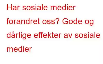 Har sosiale medier forandret oss? Gode ​​og dårlige effekter av sosiale medier