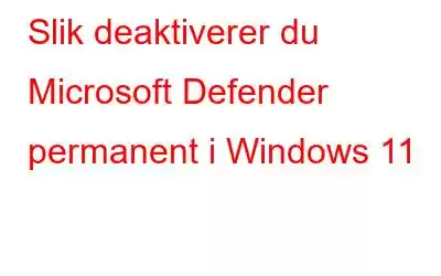 Slik deaktiverer du Microsoft Defender permanent i Windows 11