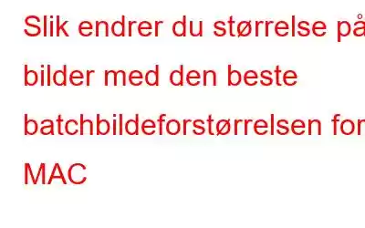 Slik endrer du størrelse på bilder med den beste batchbildeforstørrelsen for MAC