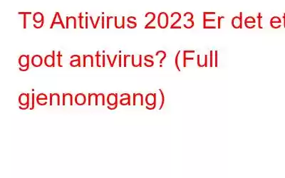 T9 Antivirus 2023 Er ​​det et godt antivirus? (Full gjennomgang)