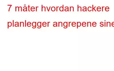 7 måter hvordan hackere planlegger angrepene sine