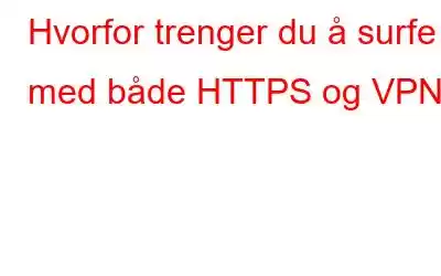 Hvorfor trenger du å surfe med både HTTPS og VPN?