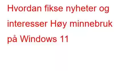 Hvordan fikse nyheter og interesser Høy minnebruk på Windows 11