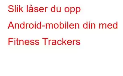 Slik låser du opp Android-mobilen din med Fitness Trackers