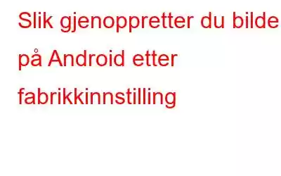 Slik gjenoppretter du bilder på Android etter fabrikkinnstilling