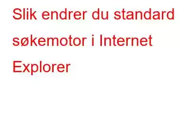 Slik endrer du standard søkemotor i Internet Explorer