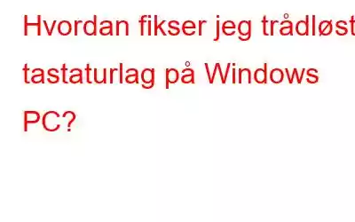 Hvordan fikser jeg trådløst tastaturlag på Windows PC?