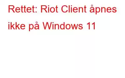 Rettet: Riot Client åpnes ikke på Windows 11