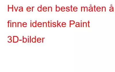 Hva er den beste måten å finne identiske Paint 3D-bilder