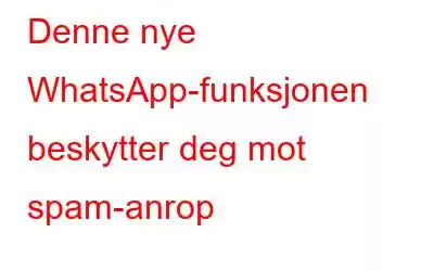 Denne nye WhatsApp-funksjonen beskytter deg mot spam-anrop