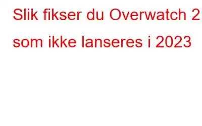 Slik fikser du Overwatch 2 som ikke lanseres i 2023