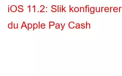 iOS 11.2: Slik konfigurerer du Apple Pay Cash