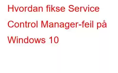 Hvordan fikse Service Control Manager-feil på Windows 10